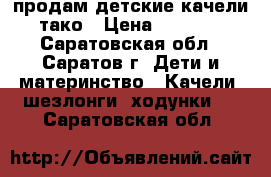 продам детские качели тако › Цена ­ 1 500 - Саратовская обл., Саратов г. Дети и материнство » Качели, шезлонги, ходунки   . Саратовская обл.